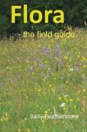 Flora - the field guide di Sally Featherstone edito da LIGHTNING SOURCE INC