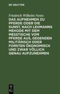 Das Aufnehmen zu Pferde oder die Kunst, nach Lehmanns Mehode mit dem Messtische vom Pferde aus, Gegenden militärisch oder Forsten Ökonomisch und zwar  di Friedrich Wilhelm Netto edito da De Gruyter