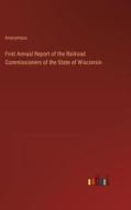 First Annual Report of the Railroad Commissioners of the State of Wisconsin di Anonymous edito da Outlook Verlag