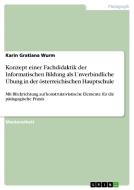 Konzept einer Fachdidaktik der Informatischen Bildung als Unverbindliche Übung in der österreichischen Hauptschule di Karin Gratiana Wurm edito da GRIN Publishing
