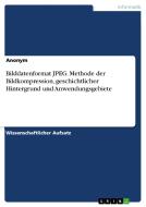 Bilddatenformat JPEG. Methode der Bildkompression, geschichtlicher Hintergrund und Anwendungsgebiete di Anonym edito da GRIN Verlag