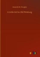 A Little Girl in Old Pittsburg di Amanda M. Douglas edito da Outlook Verlag