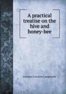 A Practical Treatise On The Hive And Honey-bee di Lorenzo Lorraine Langstroth edito da Book On Demand Ltd.