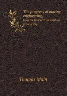 The Progress Of Marine Engineering, From The Time Of Watt Until The Present Day. di Thomas Main edito da Book On Demand Ltd.