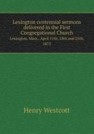 Lexington Centennial Sermons Delivered In The First Congregational Church Lexington, Mass., April 11th, 18th And 25th, 1875 di Henry Westcott edito da Book On Demand Ltd.
