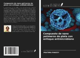 Compuesto de nano polímeros de plata con enfoque antimicrobiano di Pratima Pandey edito da Ediciones Nuestro Conocimiento