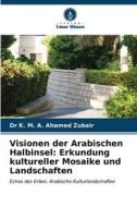 Visionen der Arabischen Halbinsel: Erkundung kultureller Mosaike und Landschaften di K. M. A. Ahamed Zubair edito da Verlag Unser Wissen