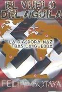 El vuelo del águila : la diáspora nazi tras la guerra di Felipe Botaya García edito da Editorial EAS