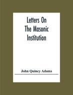 Letters On The Masonic Institution di John Quincy Adams edito da Alpha Editions