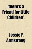 'there's A Friend For Little Children'. di Jessie F. Armstrong edito da General Books Llc