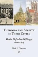 Theology in Three Cities: Theology, Context and Society, 1800-1918 di Mark Chapman edito da James Clarke Company