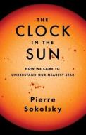 The Clock In The Sun di Pierre Sokolsky edito da Columbia University Press