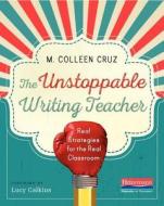 The Unstoppable Writing Teacher: Real Strategies for the Real Classroom di M. Colleen Cruz edito da HEINEMANN EDUC BOOKS