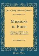 Missions in Eden: Glimpses of Life in the Valley of the Euphrates (Classic Reprint) di Mrs Crosby Wheeler Vvheeler edito da Forgotten Books