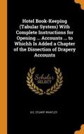 Hotel Book-keeping (tabular System) With Complete Instructions For Opening ... Accounts ... To Whichh Is Added A Chapter Of The Dissection Of Drapery  di G E Stuart Whatley edito da Franklin Classics Trade Press