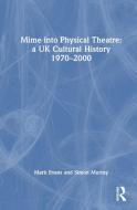 Mime Into Physical Theatre: A UK Cultural History 1970-2000 di Mark Evans, Simon Murray edito da Taylor & Francis Ltd
