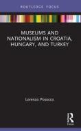 Museums And Nationalism In Croatia, Hungary, And Turkey di Lorenzo Posocco edito da Taylor & Francis Ltd