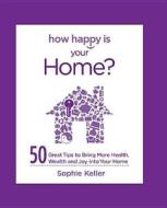 How Happy Is Your Home?: 50 Great Tips to Bring More Health, Wealth and Happiness Into Your Home di Sophie Keller edito da Harlequin
