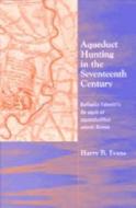 Aqueduct Hunting in the Seventeenth Century: Raffaele Fabretti's de Aquis Et Aquaeductibus Veteris Romae di Harry B. Evans edito da UNIV OF MICHIGAN PR