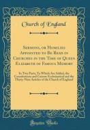 Sermons, or Homilies Appointed to Be Read in Churches in the Time of Queen Elizabeth of Famous Memory: In Two Parts; To Which Are Added, the Constitut di Church Of England edito da Forgotten Books