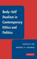 Body-Self Dualism in Contemporary Ethics and Politics di Patrick Lee, Robert P. George, Lee Patrick edito da Cambridge University Press