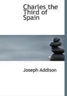 Charles The Third Of Spain di Joseph Addison edito da Bibliolife