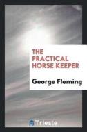 The Practical Horse Keeper di George Fleming edito da LIGHTNING SOURCE INC