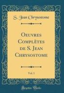 Oeuvres Complètes de S. Jean Chrysostome, Vol. 1 (Classic Reprint) di S. Jean Chrysostome edito da Forgotten Books