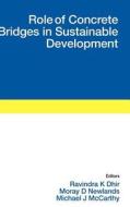 Role Of Concrete Bridges In Sustainable Development di Ravindra K. Dhir, Moray D. Newlands, Michael J. McCarthy edito da Ice Publishing
