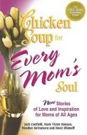 Chicken Soup For Every Mom\'s Soul di Jack Canfield, Mark Victor Hansen, Heather McNamara, Marci Shimoff edito da Health Communications