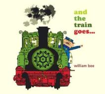 And the Train Goes... di William Bee edito da Candlewick Press (MA)