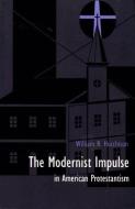 The Modernist Impulse in American Protestantism di William R. Hutchison edito da Duke University Press