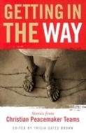 Getting in the Way: Stories from Christian Peacemaker Teams di Tricia Gates Brown edito da Herald Press (VA)