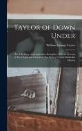 Taylor of Down Under: The Life-story of an Australian Evangelist, With an Account of The Origin and Growth of The Sydney Central Methodist M di William George Taylor edito da LEGARE STREET PR
