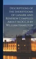 Descriptions of the Sheriffdoms of Lanark and Renfrew Compiled About M.DCC.X by William Hamilton di William Hamilton, John Dillion, John Ed Fullartoun edito da LEGARE STREET PR
