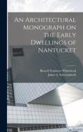 An Architectural Monograph on the Early Dwellings of Nantucket di Russell Fenimore Whitehead, Julius A. Schweinfurth edito da LEGARE STREET PR