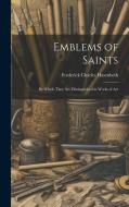 Emblems of Saints: By Which They are Distinguished in Works of Art di Frederick Charles Husenbeth edito da LEGARE STREET PR