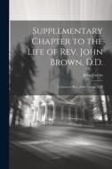 Supplementary Chapter to the Life of Rev. John Brown, D.D.; a Letter to Rev. John Cairns, D.D di John Cairns edito da LEGARE STREET PR