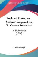 England, Rome, And Oxford Compared As To Certain Doctrines di Archibald Boyd edito da Kessinger Publishing Co