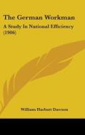 The German Workman: A Study in National Efficiency (1906) di William Harbutt Dawson edito da Kessinger Publishing