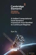 A Unified Computational Fluid Dynamics Framework From Rarefied To Continuum Regime di Kun Xu edito da Cambridge University Press