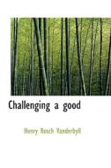 Challenging A Good di Henry Rosch Vanderbyll edito da Bibliolife