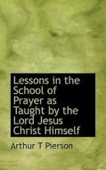 Lessons In The School Of Prayer As Taught By The Lord Jesus Christ Himself di Arthur Tappan Pierson edito da Bibliolife