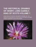 The Historical Dramas of Henry, Lord Darnly, King of Scots Volume 1; John, Earl of Gowrye and Mary's Bower, Or, the Castle of the Glen, of 5 Acts Each di Robert Dunmoor Craufurd Brown edito da Rarebooksclub.com