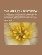 The American Fruit Book; Containing Directions for Raising, Propagating, and Managing Fruit Trees, Shrubs, and Plants with a Description of the Best V di Unknown Author, Samuel W. Cole edito da Rarebooksclub.com