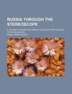 Russia Through The Stereoscope; A Journey Across The Land Of The Czar From Finland To The Black Sea di Mabel Sarah Emery edito da General Books Llc