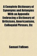 A Complete Dictionary Of Synonyms And An di Samuel Fallows edito da General Books