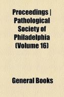 Proceedings | Pathological Society Of Philadelphia (volume 16) di Books Group edito da General Books Llc