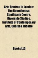 Arts centres in London di Source Wikipedia edito da Books LLC, Reference Series