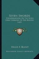 Seven Swords: Considerations on the Seven Great Sorrows of Our Blessed Lady di Hugh F. Blunt edito da Kessinger Publishing